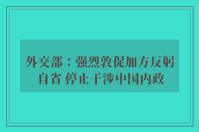 外交部：强烈敦促加方反躬自省 停止干涉中国内政