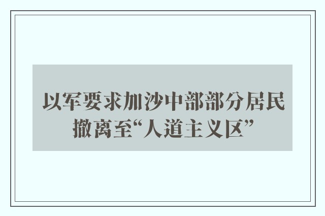 以军要求加沙中部部分居民撤离至“人道主义区”