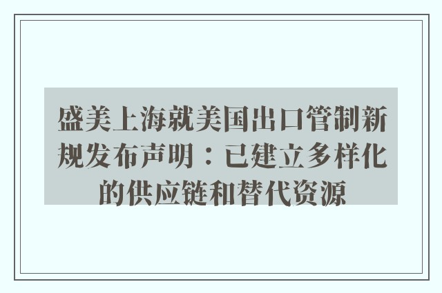 盛美上海就美国出口管制新规发布声明：已建立多样化的供应链和替代资源