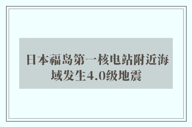 日本福岛第一核电站附近海域发生4.0级地震