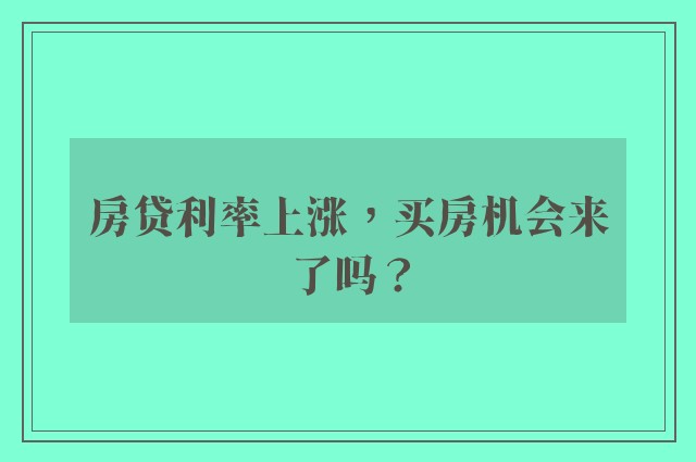 房贷利率上涨，买房机会来了吗？