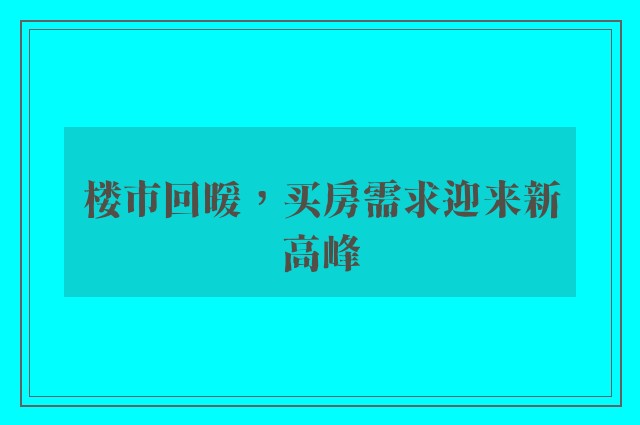 楼市回暖，买房需求迎来新高峰