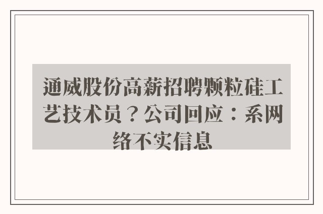 通威股份高薪招聘颗粒硅工艺技术员？公司回应：系网络不实信息