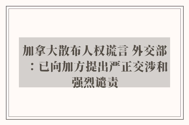 加拿大散布人权谎言 外交部：已向加方提出严正交涉和强烈谴责