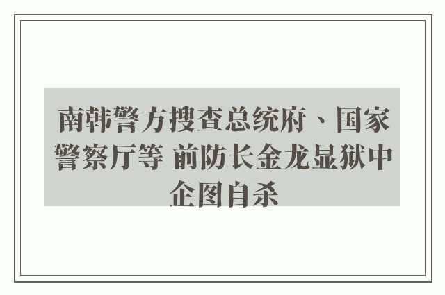 南韩警方搜查总统府、国家警察厅等 前防长金龙显狱中企图自杀