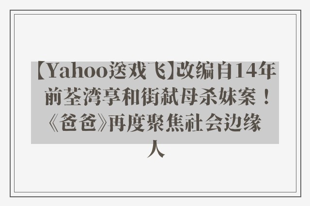 【Yahoo送戏飞】改编自14年前荃湾享和街弒母杀妹案！《爸爸》再度聚焦社会边缘人