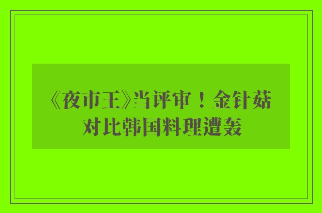 《夜市王》当评审！金针菇对比韩国料理遭轰