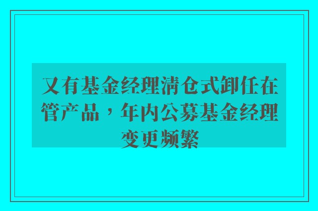 又有基金经理清仓式卸任在管产品，年内公募基金经理变更频繁