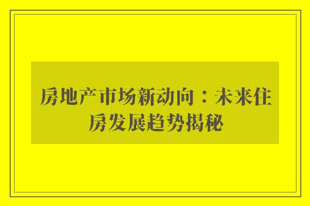 房地产市场新动向：未来住房发展趋势揭秘