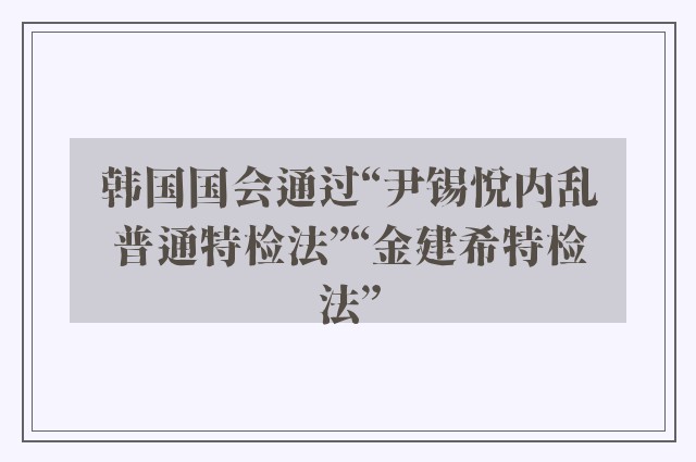 韩国国会通过“尹锡悦内乱普通特检法”“金建希特检法”