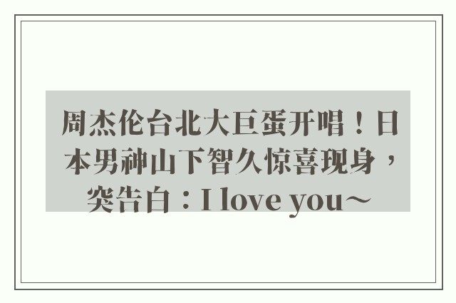 周杰伦台北大巨蛋开唱！日本男神山下智久惊喜现身，突告白：I love you～