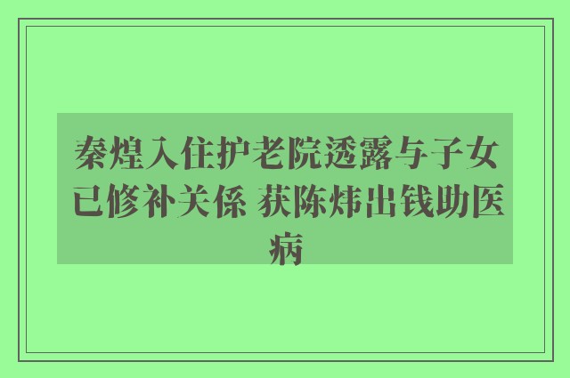 秦煌入住护老院透露与子女已修补关係 获陈炜出钱助医病