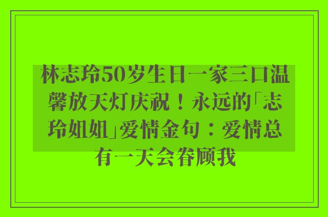 林志玲50岁生日一家三口温馨放天灯庆祝！永远的「志玲姐姐」爱情金句：爱情总有一天会眷顾我