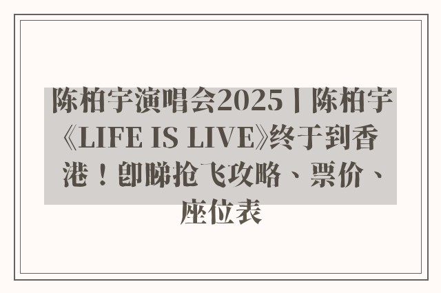 陈柏宇演唱会2025丨陈柏宇《LIFE IS LIVE》终于到香港！即睇抢飞攻略、票价、座位表