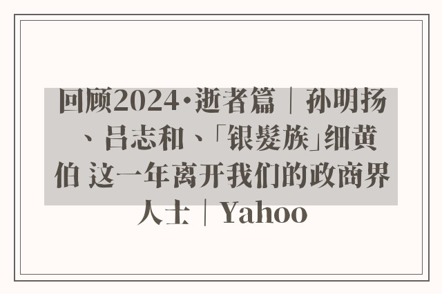 回顾2024・逝者篇｜孙明扬、吕志和、「银髮族」细黄伯 这一年离开我们的政商界人士｜Yahoo