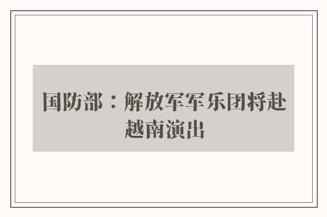 国防部：解放军军乐团将赴越南演出