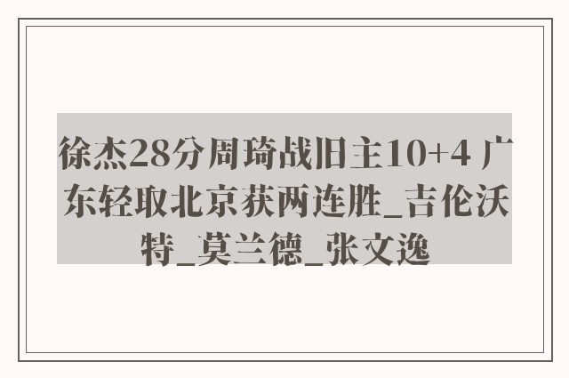 徐杰28分周琦战旧主10+4 广东轻取北京获两连胜_吉伦沃特_莫兰德_张文逸