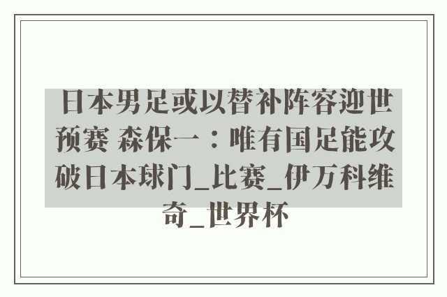 日本男足或以替补阵容迎世预赛 森保一：唯有国足能攻破日本球门_比赛_伊万科维奇_世界杯