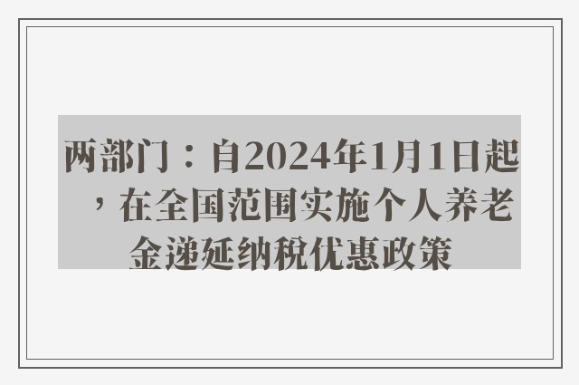 两部门：自2024年1月1日起，在全国范围实施个人养老金递延纳税优惠政策