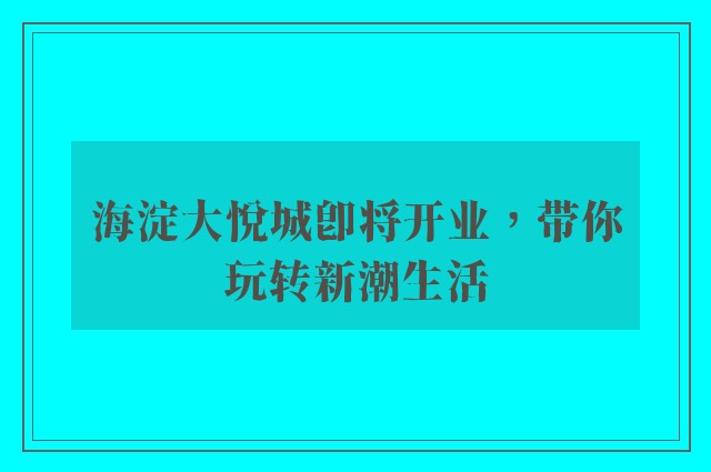 海淀大悦城即将开业，带你玩转新潮生活