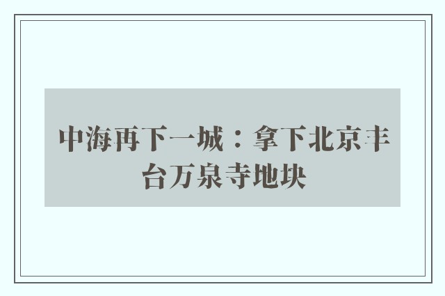 中海再下一城：拿下北京丰台万泉寺地块