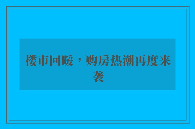 楼市回暖，购房热潮再度来袭