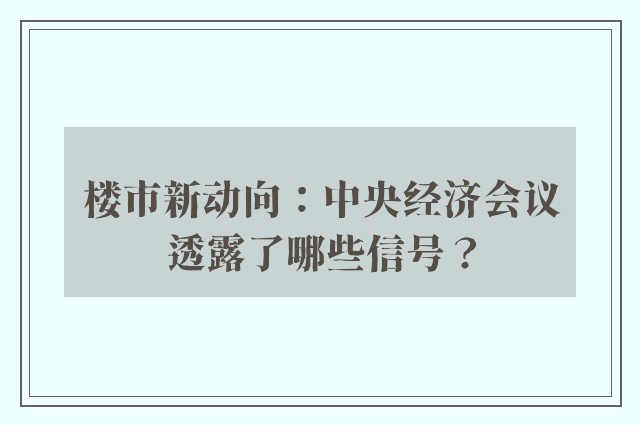 楼市新动向：中央经济会议透露了哪些信号？