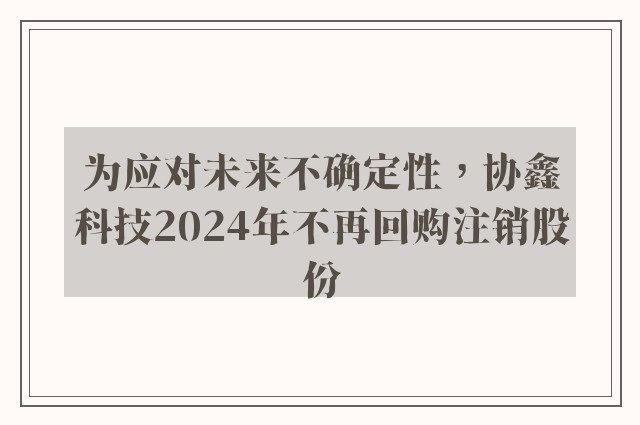 为应对未来不确定性，协鑫科技2024年不再回购注销股份