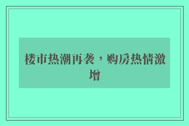 楼市热潮再袭，购房热情激增