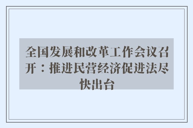 全国发展和改革工作会议召开：推进民营经济促进法尽快出台