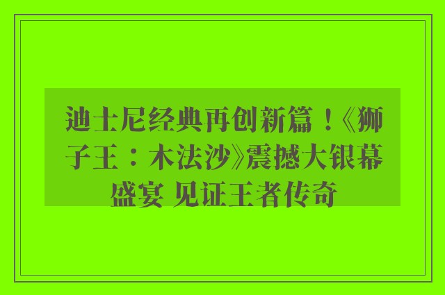 迪士尼经典再创新篇！《狮子王：木法沙》震撼大银幕盛宴 见证王者传奇