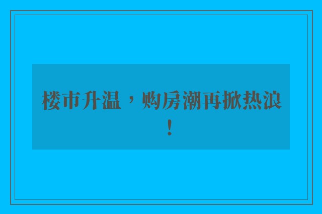 楼市升温，购房潮再掀热浪！