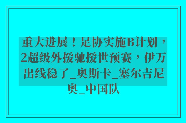 重大进展！足协实施B计划，2超级外援驰援世预赛，伊万出线稳了_奥斯卡_塞尔吉尼奥_中国队