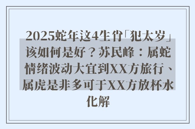 2025蛇年这4生肖「犯太岁」该如何是好？苏民峰：属蛇情绪波动大宜到XX方旅行、属虎是非多可于XX方放杯水化解