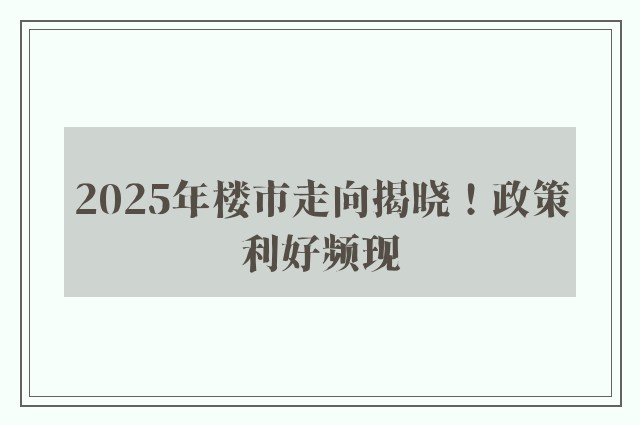 2025年楼市走向揭晓！政策利好频现