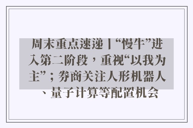 周末重点速递丨“慢牛”进入第二阶段，重视“以我为主”；券商关注人形机器人、量子计算等配置机会