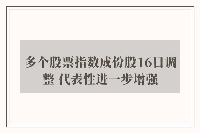 多个股票指数成份股16日调整 代表性进一步增强