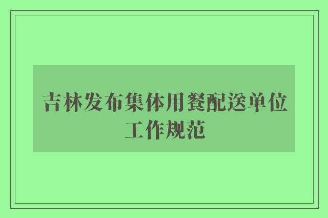 吉林发布集体用餐配送单位工作规范