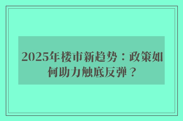 2025年楼市新趋势：政策如何助力触底反弹？