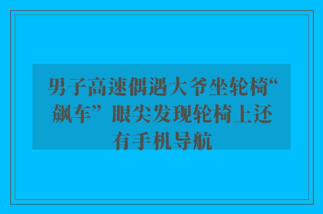 男子高速偶遇大爷坐轮椅“飙车”  眼尖发现轮椅上还有手机导航