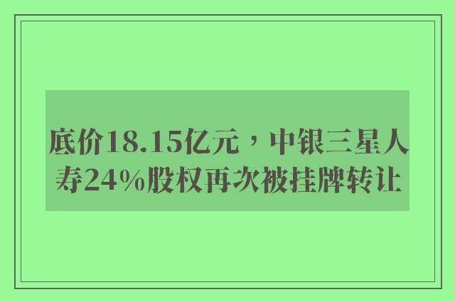 底价18.15亿元，中银三星人寿24%股权再次被挂牌转让