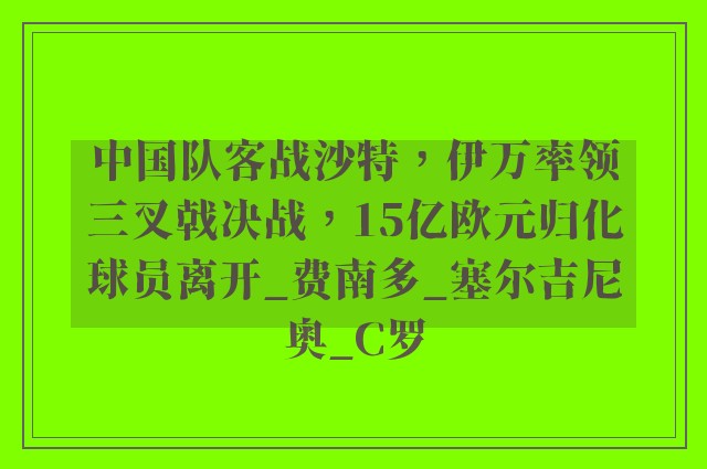 中国队客战沙特，伊万率领三叉戟决战，15亿欧元归化球员离开_费南多_塞尔吉尼奥_C罗