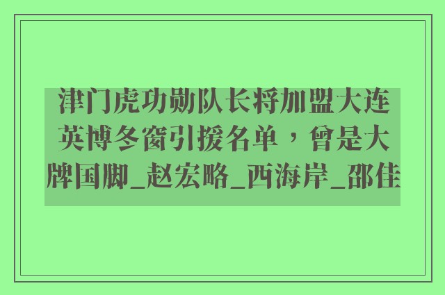 津门虎功勋队长将加盟大连英博冬窗引援名单，曾是大牌国脚_赵宏略_西海岸_邵佳