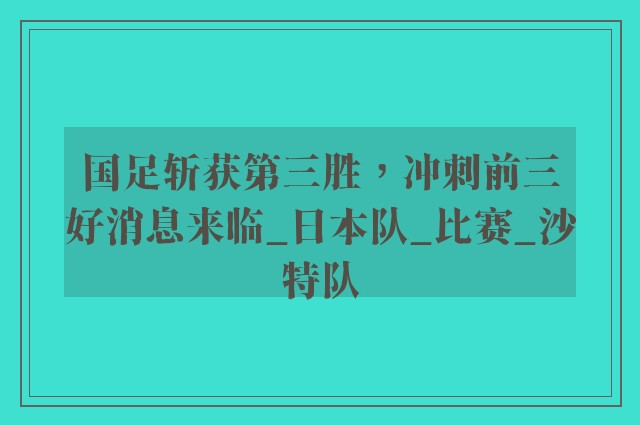 国足斩获第三胜，冲刺前三好消息来临_日本队_比赛_沙特队