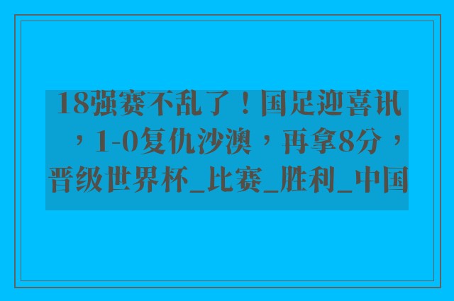 18强赛不乱了！国足迎喜讯，1-0复仇沙澳，再拿8分，晋级世界杯_比赛_胜利_中国