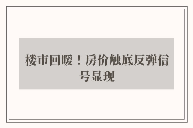 楼市回暖！房价触底反弹信号显现