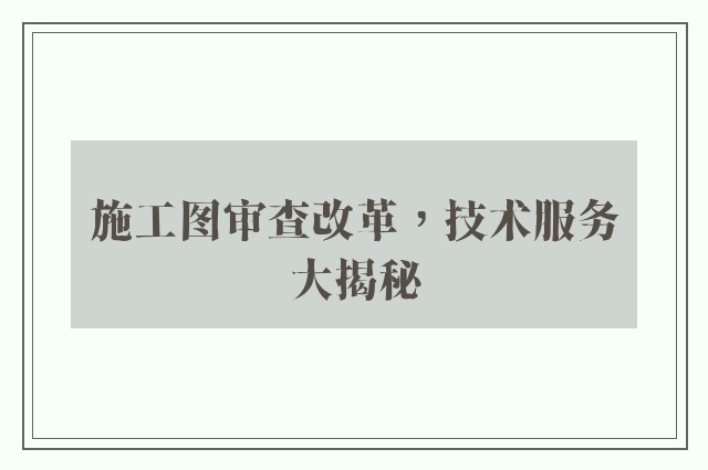 施工图审查改革，技术服务大揭秘