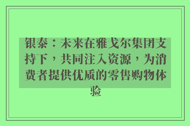 银泰：未来在雅戈尔集团支持下，共同注入资源，为消费者提供优质的零售购物体验