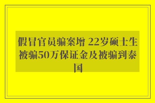 假冒官员骗案增 22岁硕士生被骗50万保证金及被骗到泰国