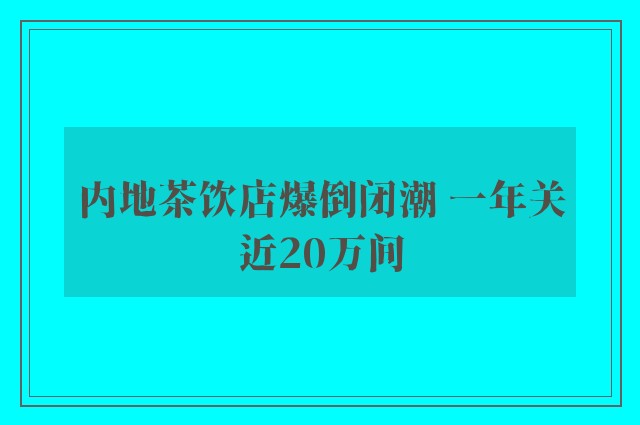 内地茶饮店爆倒闭潮 一年关近20万间